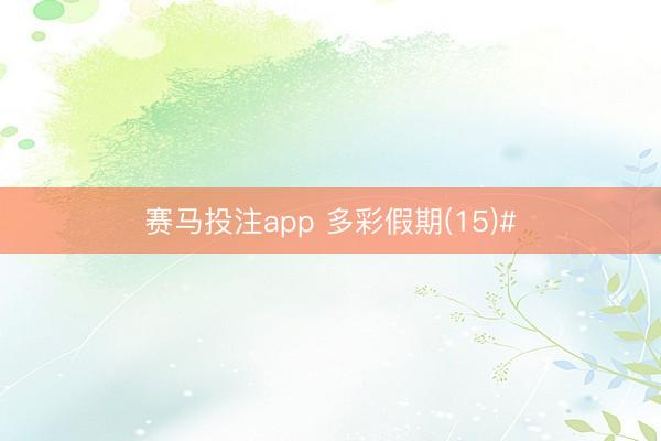 赛马投注app 多彩假期(15)#