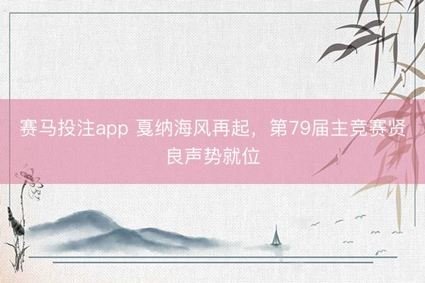 赛马投注app 戛纳海风再起，第79届主竞赛贤良声势就位