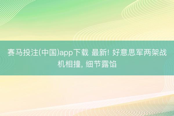 赛马投注(中国)app下载 最新! 好意思军两架战机相撞， 细节露馅