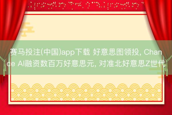 赛马投注(中国)app下载 好意思图领投， Chance AI融资数百万好意思元， 对准北好意思Z世代