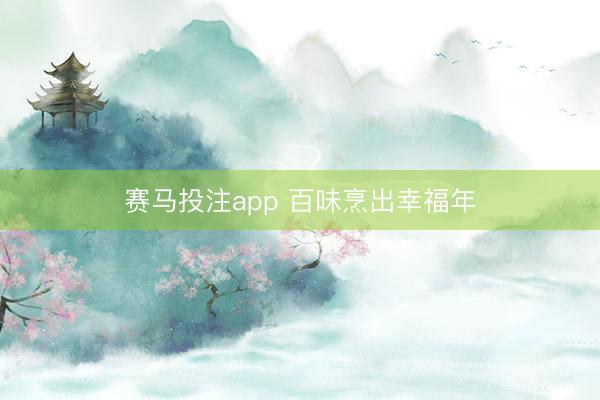 赛马投注app 百味烹出幸福年
