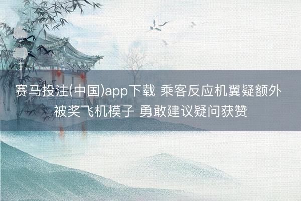 赛马投注(中国)app下载 乘客反应机翼疑额外 被奖飞机模子 勇敢建议疑问获赞