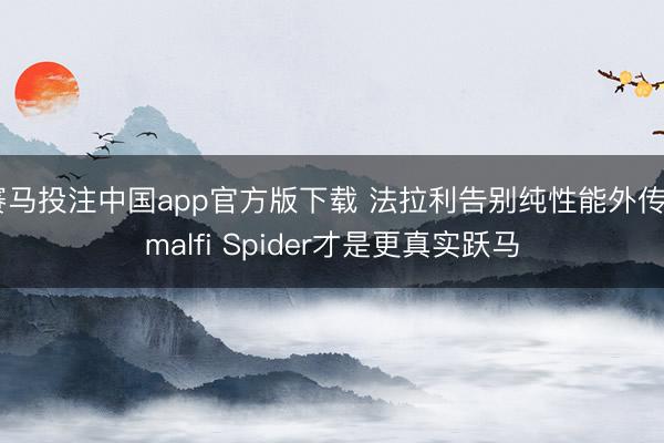 赛马投注中国app官方版下载 法拉利告别纯性能外传Amalfi Spider才是更真实跃马