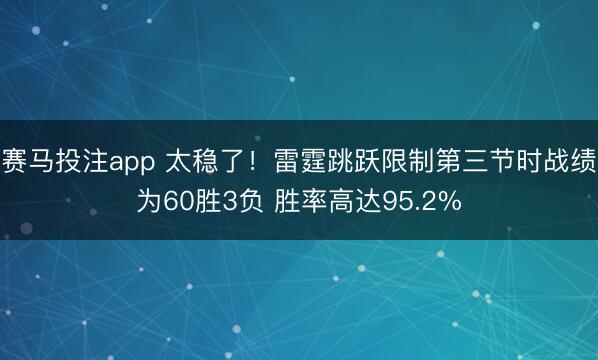 赛马投注app 太稳了！雷霆跳跃限制第三节时战绩为60胜3负 胜率高达95.2%