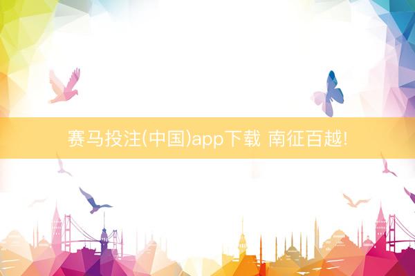 赛马投注(中国)app下载 南征百越!