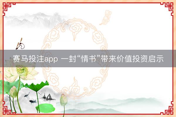 赛马投注app 一封“情书”带来价值投资启示