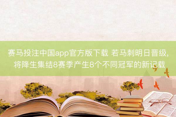 赛马投注中国app官方版下载 若马刺明日晋级， 将降生集结8赛季产生8个不同冠军的新记载