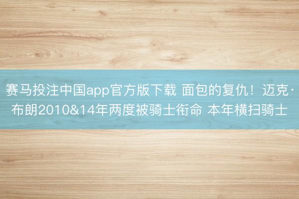 赛马投注中国app官方版下载 面包的复仇!迈克·布朗2010&a