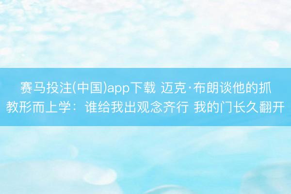 赛马投注(中国)app下载 迈克·布朗谈他的抓教形而上学:谁给我出观念齐行 我的门长久翻开