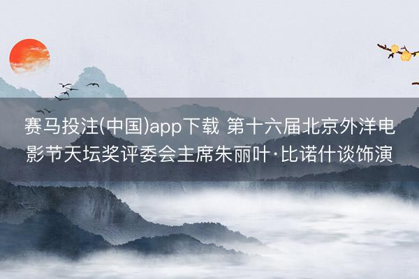 赛马投注(中国)app下载 第十六届北京外洋电影节天坛奖