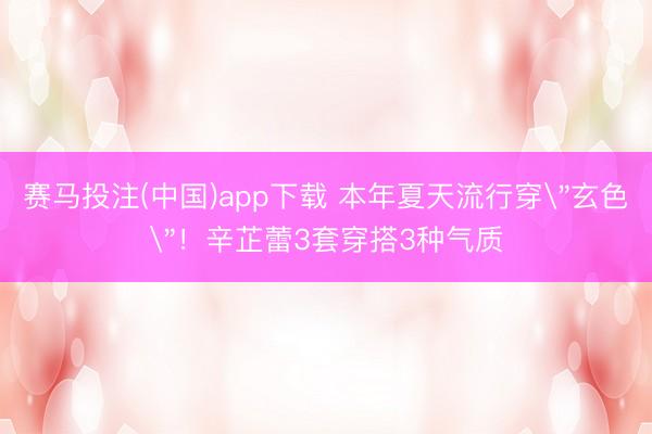 赛马投注(中国)app下载 本年夏天流行穿