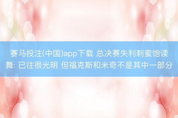 赛马投注(中国)app下载 总决赛失利刺蜜饱读舞: 已往很光明 但福克斯和米奇不是其中一部分